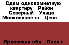 Сдам однокомнатную квартиру › Район ­ Северный › Улица ­ Московское ш › Цена ­ 900 - Орловская обл., Орел г. Недвижимость » Квартиры аренда посуточно   